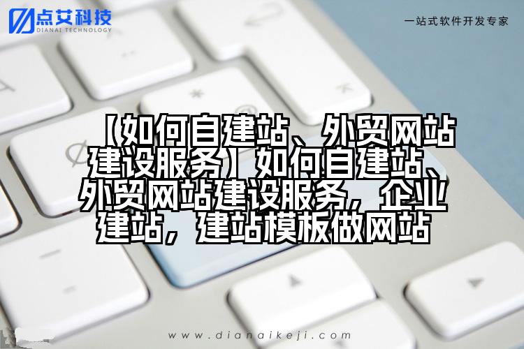 【如何自建站、外贸网站建设服务】如何自建站、外贸网站建设服务,企业建站,建站模板做网站