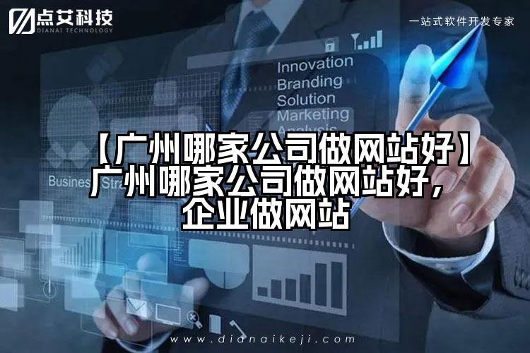 【广州哪家公司做网站好】广州哪家公司做网站好,企业做网站