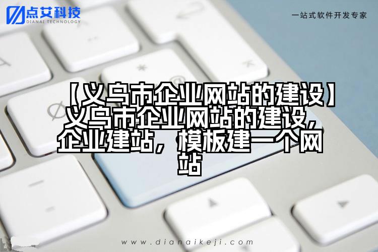 【义乌市企业网站的建设】义乌市企业网站的建设,企业建站,模板建一个网站