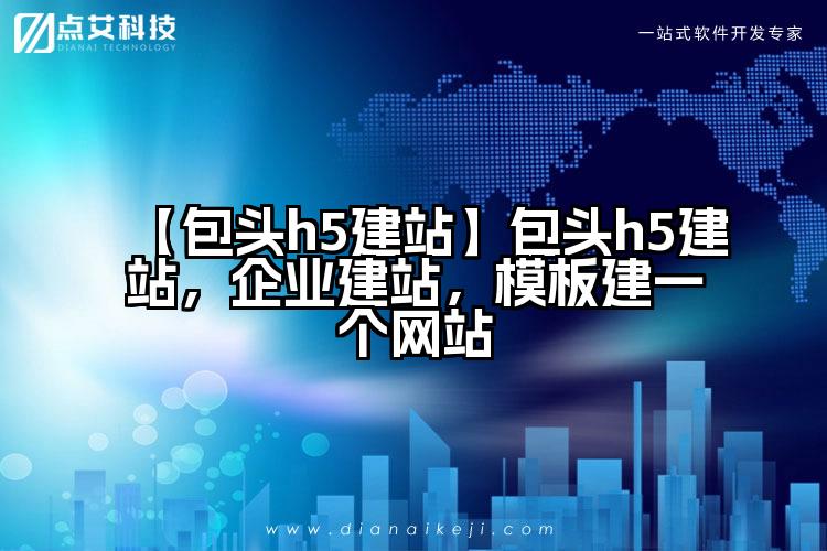 【包头h5建站】包头h5建站,企业建站,模板建一个网站