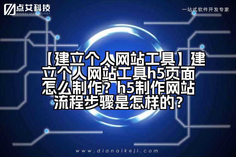 【建立个人网站工具】建立个人网站工具h5页面怎么制作?h5制作网站流程步骤是怎样的?