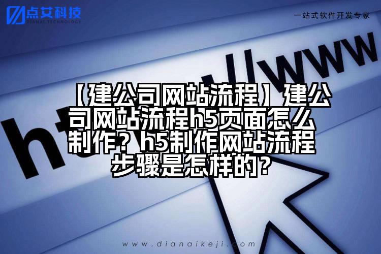 【建公司网站流程】建公司网站流程h5页面怎么制作?h5制作网站流程步骤是怎样的?
