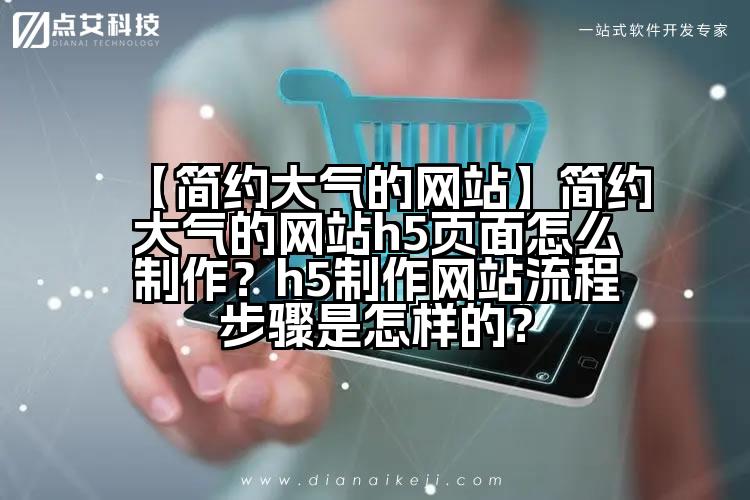 【简约大气的网站】简约大气的网站h5页面怎么制作?h5制作网站流程步骤是怎样的?