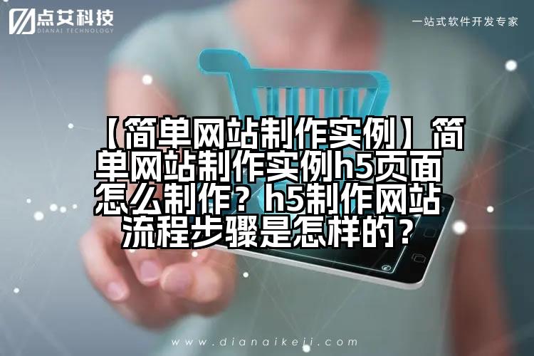 【简单网站制作实例】简单网站制作实例h5页面怎么制作？h5制作网站流程步骤是怎样的？