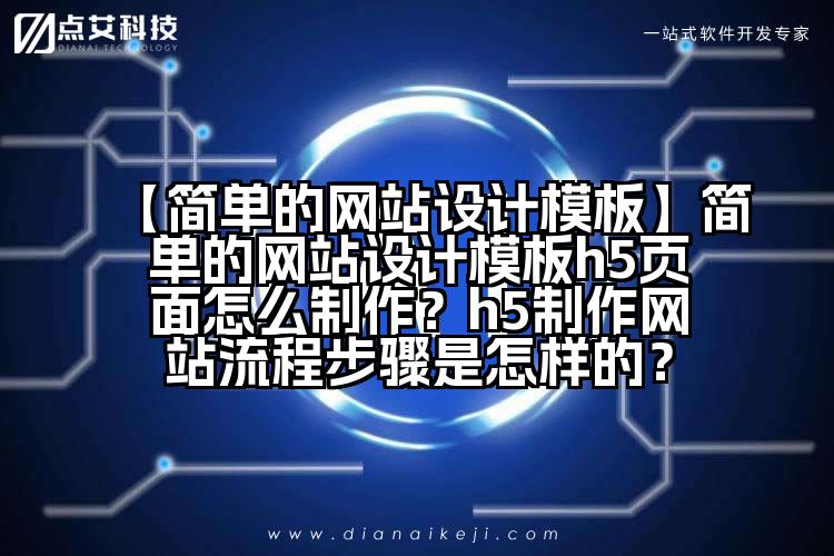【简单的网站设计模板】简单的网站设计模板h5页面怎么制作？h5制作网站流程步骤是怎样的？