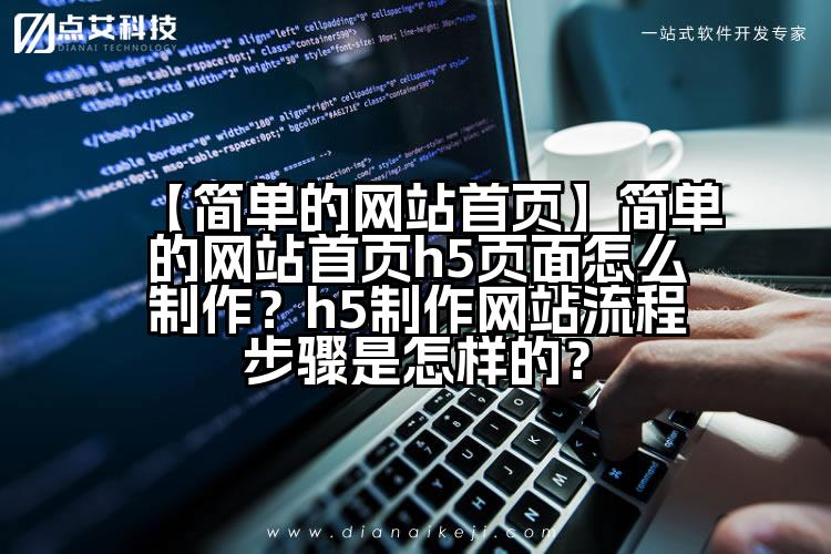 【简单的网站首页】简单的网站首页h5页面怎么制作?h5制作网站流程步骤是怎样的?