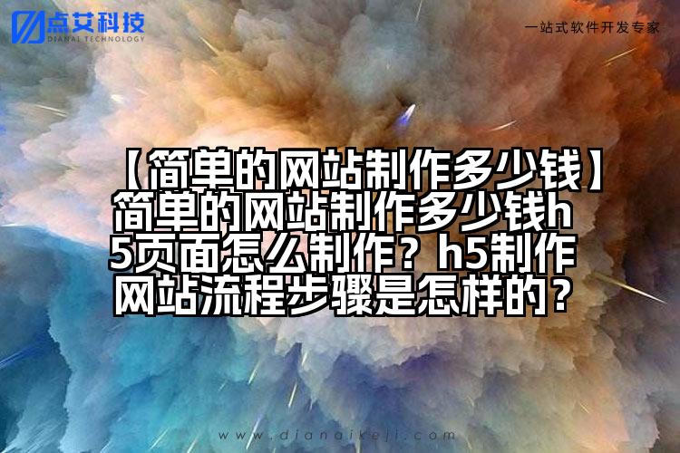 【简单的网站制作多少钱】简单的网站制作多少钱h5页面怎么制作?h5制作网站流程步骤是怎样的?