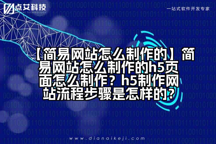 【简易网站怎么制作的】简易网站怎么制作的h5页面怎么制作?h5制作网站流程步骤是怎样的?