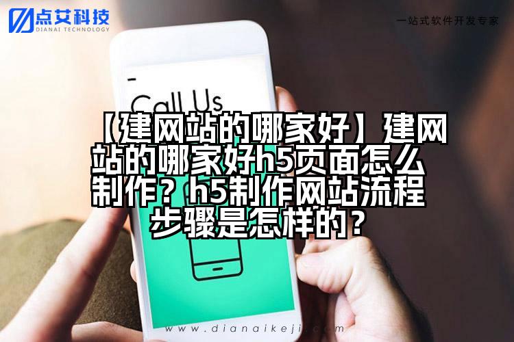 【建网站的哪家好】建网站的哪家好h5页面怎么制作？h5制作网站流程步骤是怎样的？