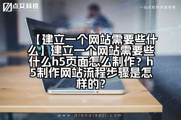 【建立一个网站需要些什么】建立一个网站需要些什么h5页面怎么制作?h5制作网站流程步骤是怎样的?