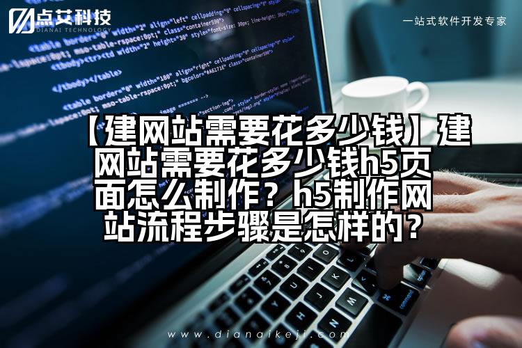 【建网站需要花多少钱】建网站需要花多少钱h5页面怎么制作?h5制作网站流程步骤是怎样的?