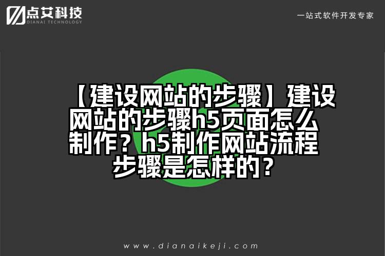 【建设网站的步骤】建设网站的步骤h5页面怎么制作?h5制作网站流程步骤是怎样的?
