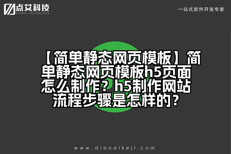 【简单静态网页模板】简单静态网页模板h5页面怎么制作?h5制作网站流程步骤是怎样的?