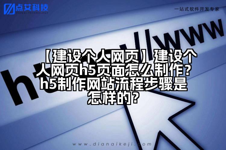 【建设个人网页】建设个人网页h5页面怎么制作?h5制作网站流程步骤是怎样的?