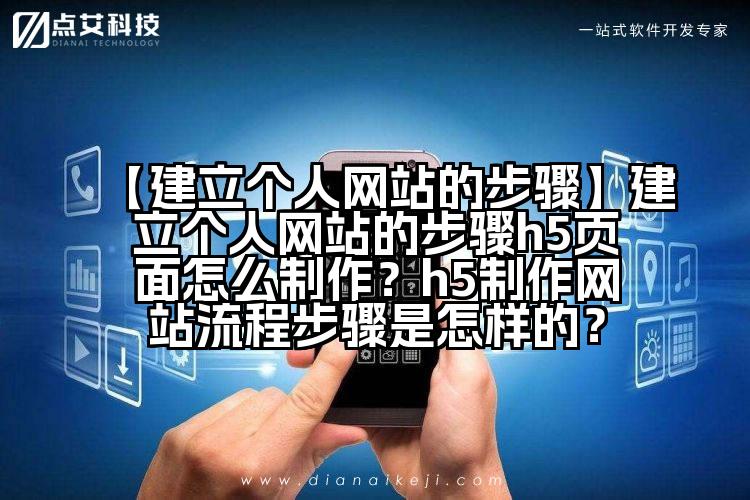 【建立个人网站的步骤】建立个人网站的步骤h5页面怎么制作?h5制作网站流程步骤是怎样的?