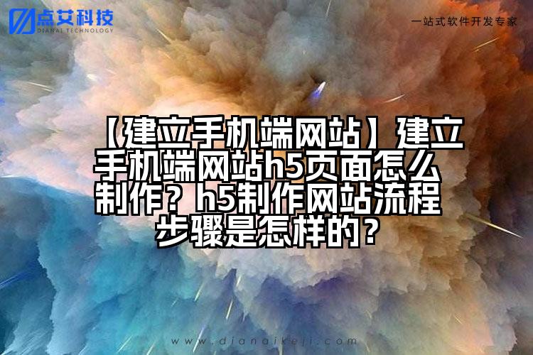 【建立手机端网站】建立手机端网站h5页面怎么制作?h5制作网站流程步骤是怎样的?
