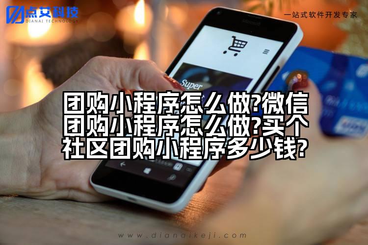 团购小程序怎么做?微信团购小程序怎么做?买个社区团购小程序多少钱?
