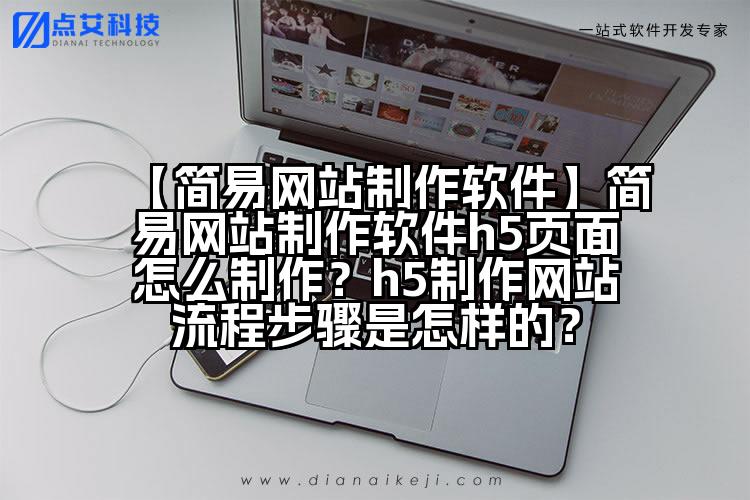 【简易网站制作软件】简易网站制作软件h5页面怎么制作？h5制作网站流程步骤是怎样的？