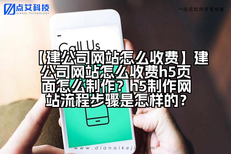 【建公司网站怎么收费】建公司网站怎么收费h5页面怎么制作?h5制作网站流程步骤是怎样的?
