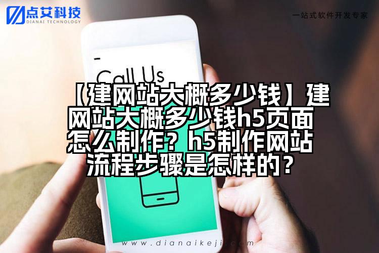 【建网站大概多少钱】建网站大概多少钱h5页面怎么制作？h5制作网站流程步骤是怎样的？