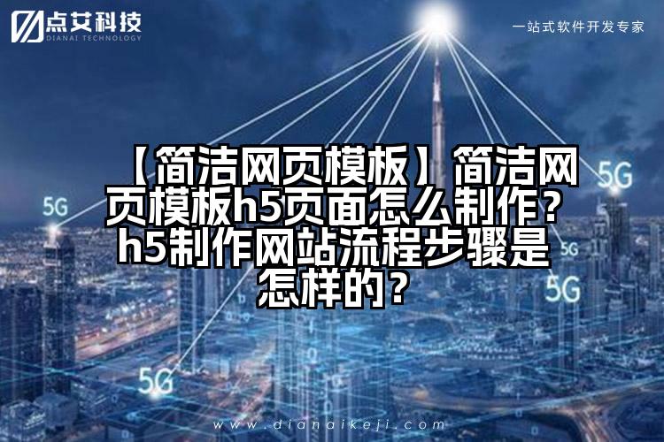 【简洁网页模板】简洁网页模板h5页面怎么制作?h5制作网站流程步骤是怎样的?