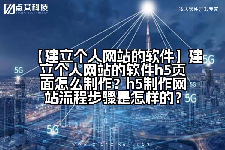 【建立个人网站的软件】建立个人网站的软件h5页面怎么制作?h5制作网站流程步骤是怎样的?