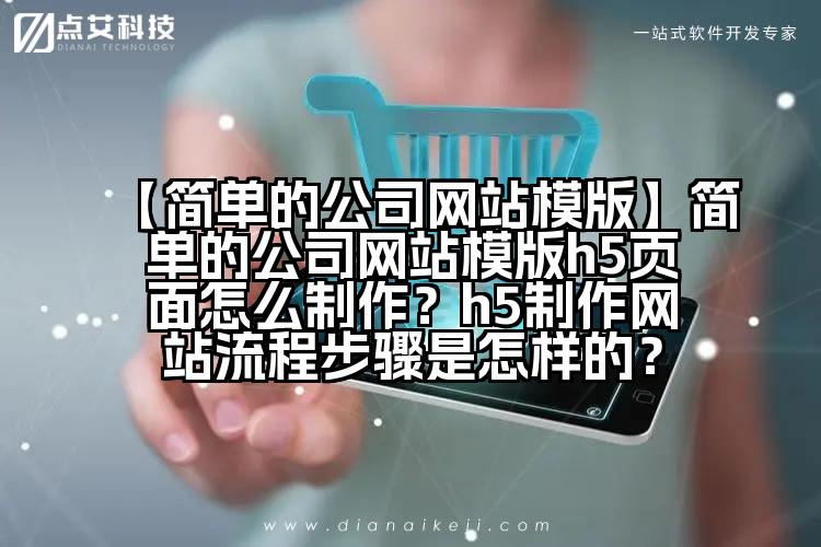 【简单的公司网站模版】简单的公司网站模版h5页面怎么制作？h5制作网站流程步骤是怎样的？