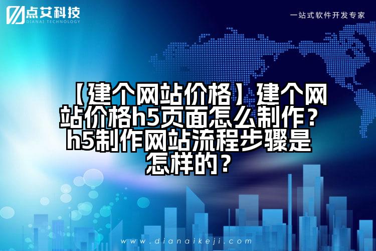 【建个网站价格】建个网站价格h5页面怎么制作?h5制作网站流程步骤是怎样的?
