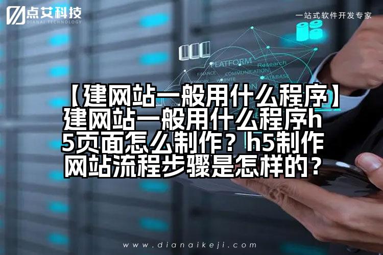 【建网站一般用什么程序】建网站一般用什么程序h5页面怎么制作?h5制作网站流程步骤是怎样的?