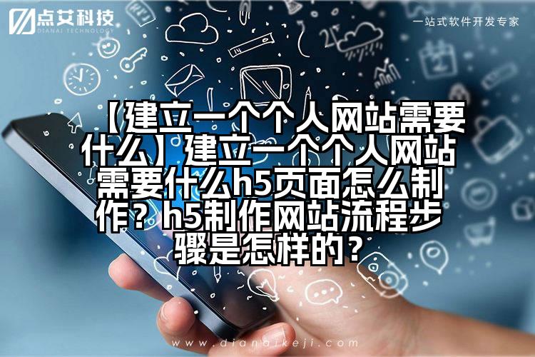 【建立一个个人网站需要什么】建立一个个人网站需要什么h5页面怎么制作?h5制作网站流程步骤是怎样的?
