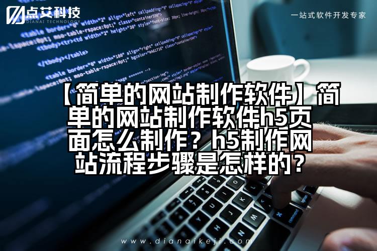 【简单的网站制作软件】简单的网站制作软件h5页面怎么制作?h5制作网站流程步骤是怎样的?