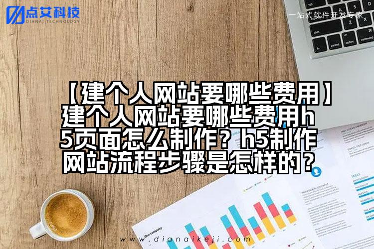【建个人网站要哪些费用】建个人网站要哪些费用h5页面怎么制作?h5制作网站流程步骤是怎样的?