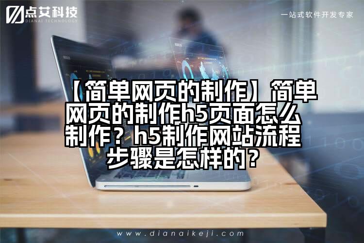 【简单网页的制作】简单网页的制作h5页面怎么制作?h5制作网站流程步骤是怎样的?