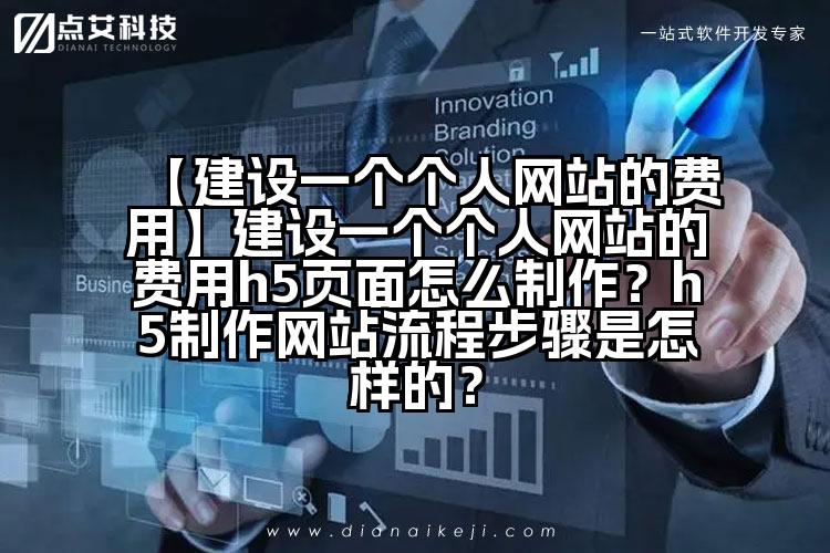 【建设一个个人网站的费用】建设一个个人网站的费用h5页面怎么制作？h5制作网站流程步骤是怎样的？