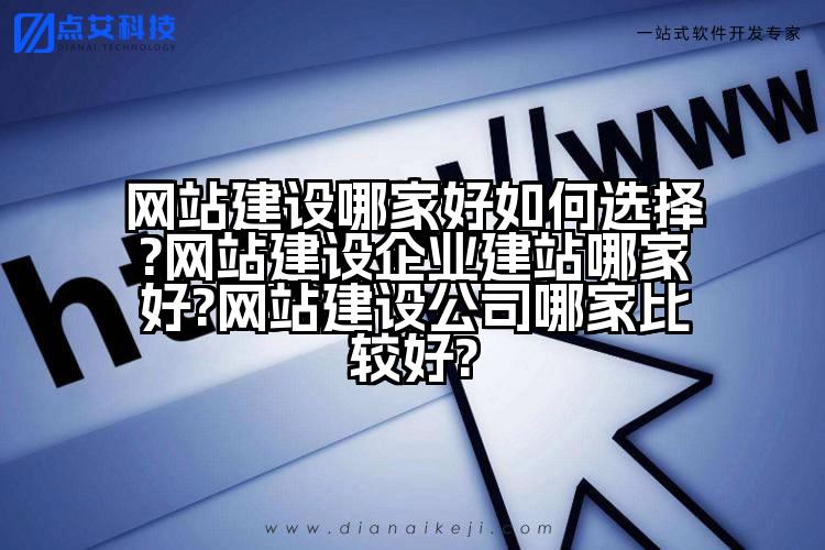 网站建设哪家好如何选择?网站建设企业建站哪家好?网站建设公司哪家比较好?