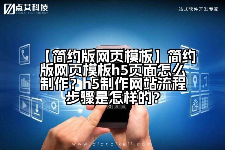 【简约版网页模板】简约版网页模板h5页面怎么制作?h5制作网站流程步骤是怎样的?