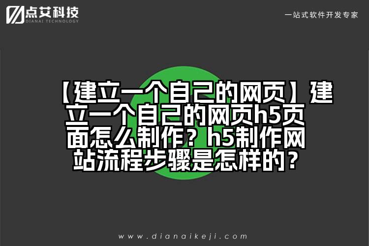 【建立一个自己的网页】建立一个自己的网页h5页面怎么制作？h5制作网站流程步骤是怎样的？