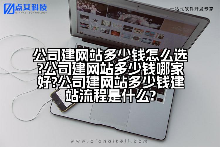 公司建网站多少钱怎么选?公司建网站多少钱哪家好?公司建网站多少钱建站流程是什么?
