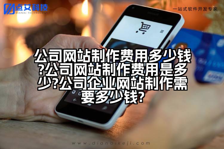 公司网站制作费用多少钱?公司网站制作费用是多少?公司企业网站制作需要多少钱?