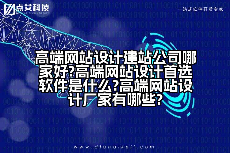 高端网站设计建站公司哪家好?高端网站设计首选软件是什么?高端网站设计厂家有哪些?