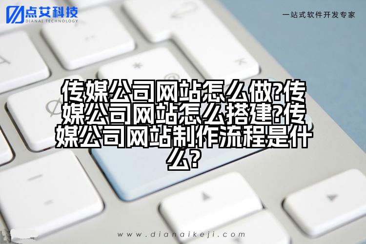 传媒公司网站怎么做?传媒公司网站怎么搭建?传媒公司网站制作流程是什么?