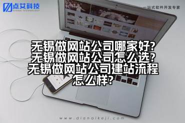 无锡做网站公司哪家好?无锡做网站公司怎么选?无锡做网站公司建站流程怎么样?