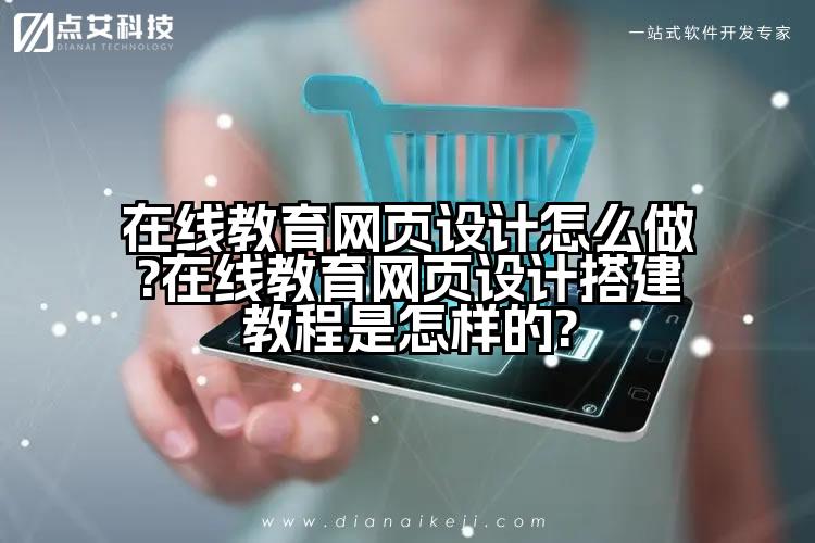 在线教育网页设计怎么做?在线教育网页设计搭建教程是怎样的?