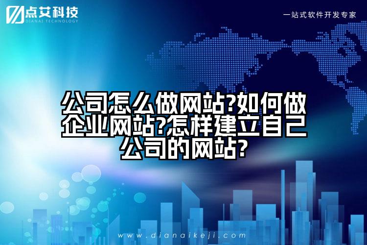 公司怎么做网站?如何做企业网站?怎样建立自己公司的网站?