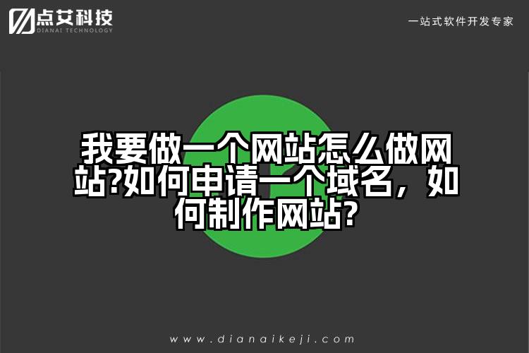 我要做一个网站怎么做网站?如何申请一个域名,如何制作网站?
