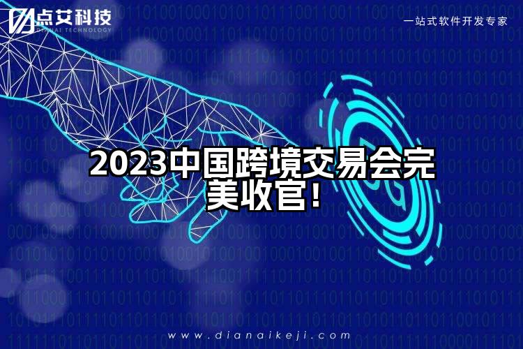 2023中国跨境交易会完美收官!