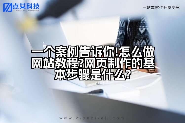 一个案例告诉你!怎么做网站教程?网页制作的基本步骤是什么?