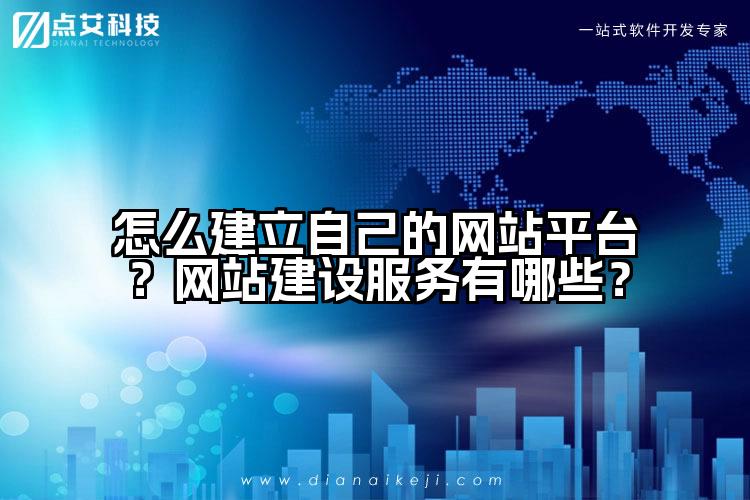 怎么建立自己的网站平台？网站建设服务有哪些？