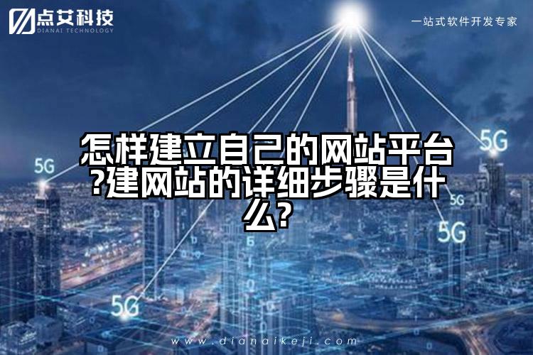 怎样建立自己的网站平台?建网站的详细步骤是什么?