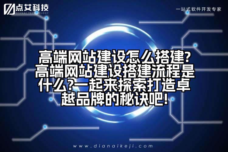 高端网站建设怎么搭建?高端网站建设搭建流程是什么?一起来探索打造卓越品牌的秘诀吧!